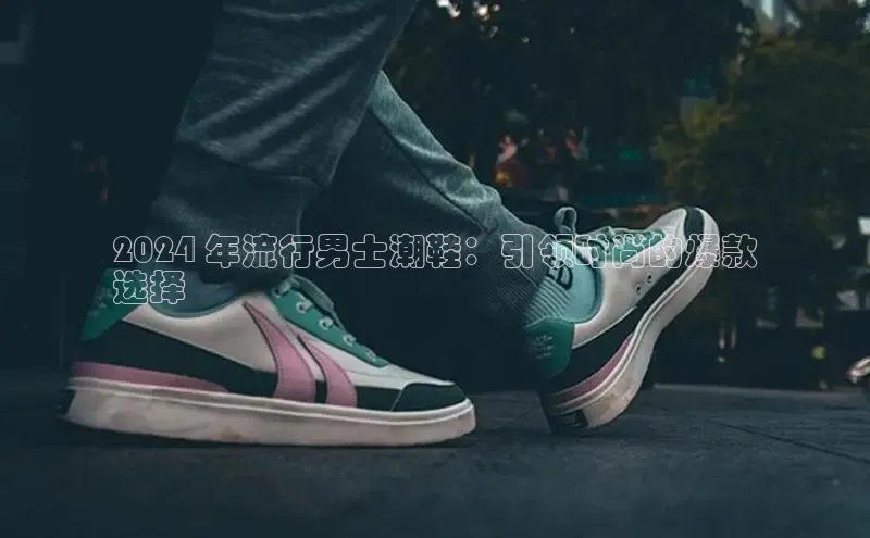 意昂2登录百度手机输入法2024 年流行男士潮鞋：引领时尚的爆款
选择