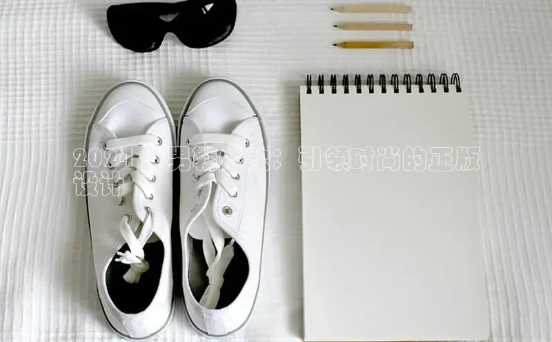 意昂2官网视觉中国2024 年男鞋爆款：引领时尚的正版
设计