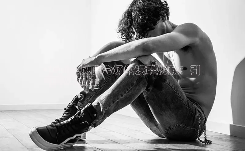 意昂2官网百度手机卫士2024年风靡全场的凉鞋爆款：引
领时尚潮流