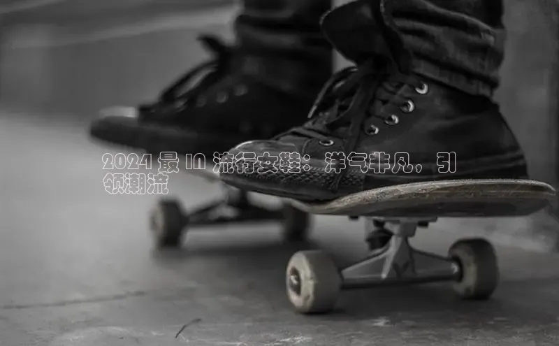 意昂2账号登录入口百度数据开放平台2024 最 IN 流行女鞋：洋气非凡，引
领潮流