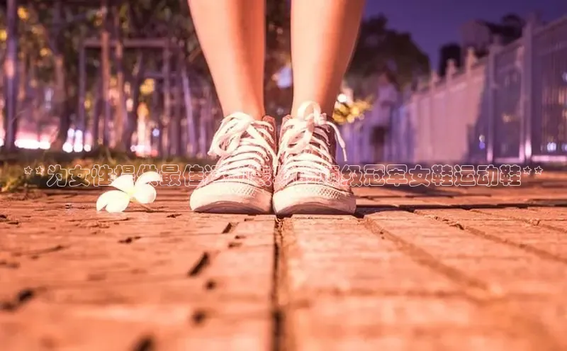 意昂2体育在线平台登录百度百聘**为女性提供最佳运动表现的顶级冠军女鞋运动鞋**