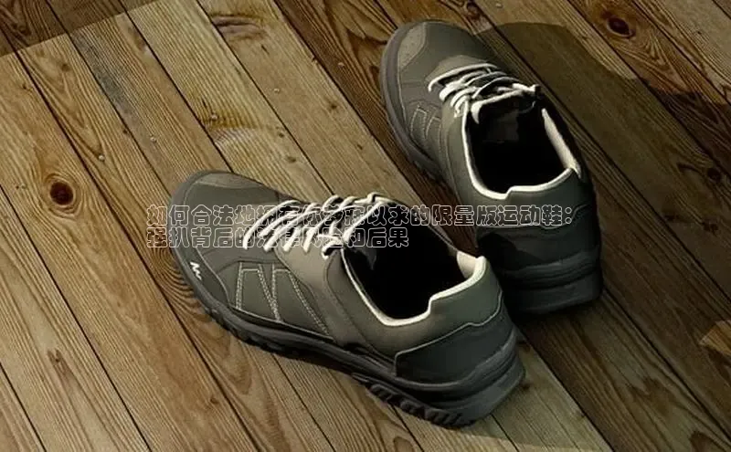 意昂2注册度小满理财如何合法地拥有你梦寐以求的限量版运动鞋：
强扒背后的法律风险和后果