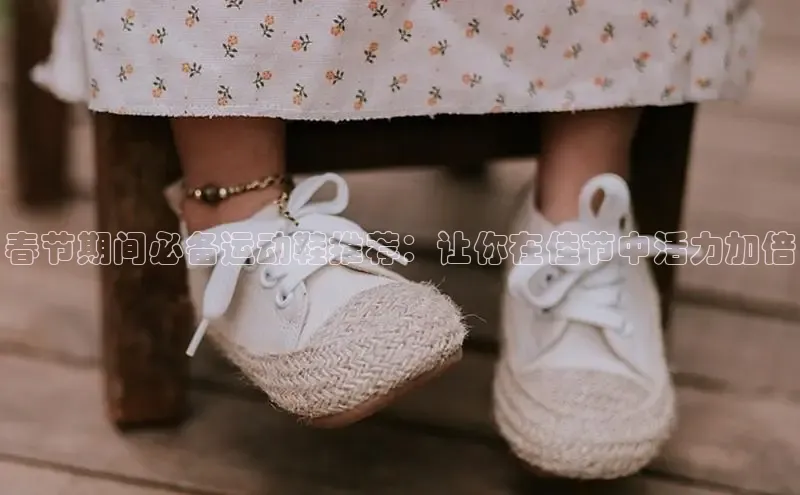 意昂2开户诸葛科技春节期间必备运动鞋推荐：让你在佳节中活力加倍