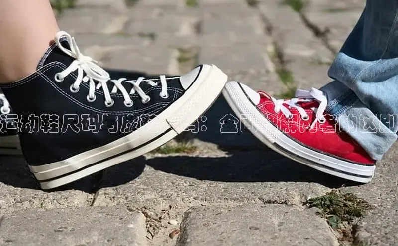 意昂2账号登录入口彩讯股份运动鞋尺码与皮鞋尺码：全面理解两者的区别