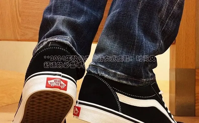 意昂2体育官方网站观星盘**2024年秋冬季流行女式皮鞋：时尚又
舒适的必备单品**