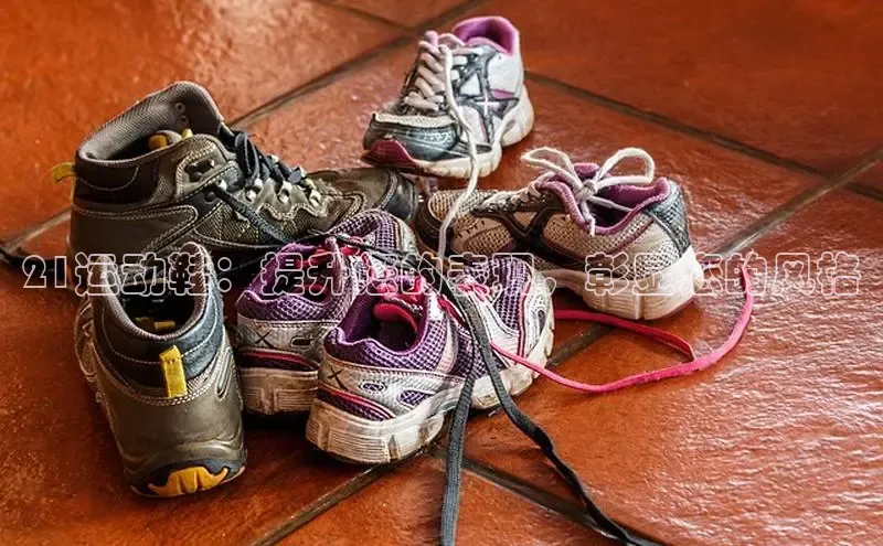 意昂2体育在线平台登录百度手机助手21运动鞋：提升您的表现，彰显您的风格