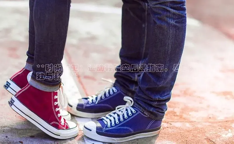 意昂2体育在线平台登录网易**时尚前卫：运动鞋镂空后跟指南，尽显别
致与舒适**