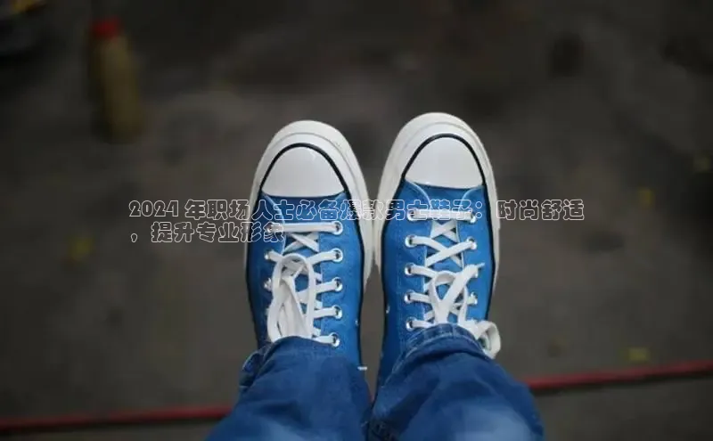 意昂2颐驰 062024 年职场人士必备爆款男士鞋子：时尚舒适
，提升专业形象