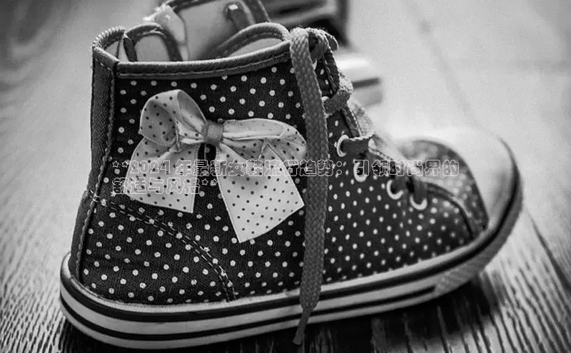 意昂2体育官方网站顺丰**2024 年最新女鞋流行趋势：引领时尚界的
舒适与风格**