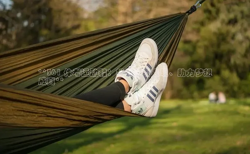 意昂2体育官方网站百度集团**361 体考运动鞋：提升体考表现、助力梦想
成真**