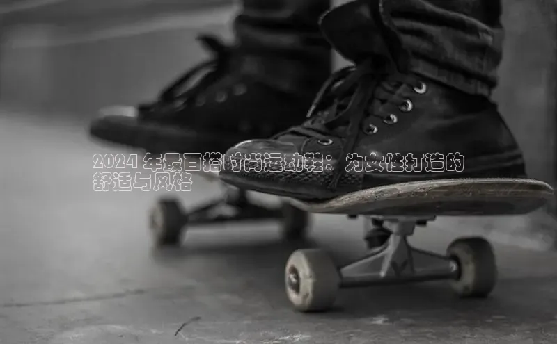 意昂2登录入口华扬联众2024 年最百搭时尚运动鞋：为女性打造的
舒适与风格