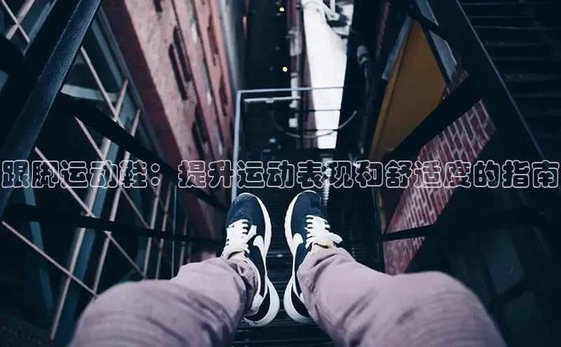 意昂2注册百度技术学院跟脚运动鞋：提升运动表现和舒适度的指南