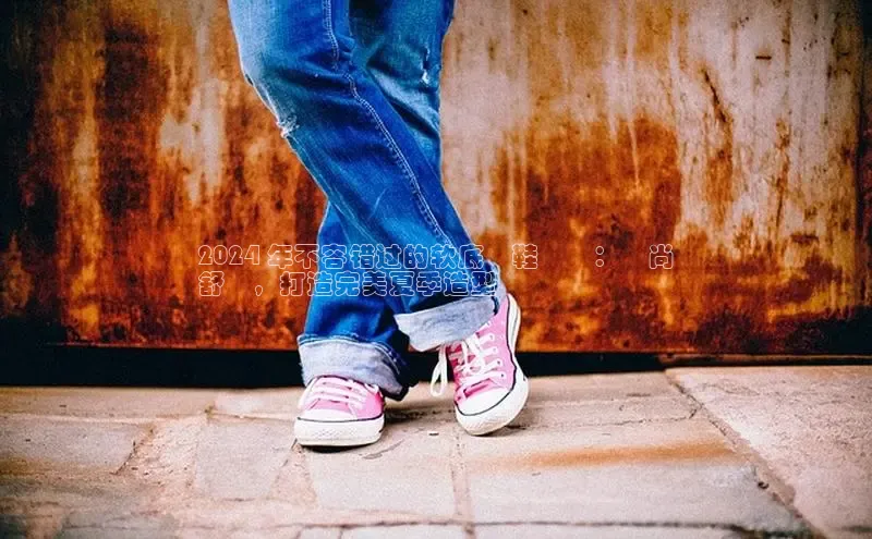 意昂2登录入口58同城2024 年不容错过的软底涼鞋趨勢：時尚
舒適，打造完美夏季造型