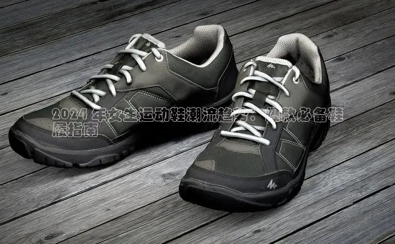 意昂2账号登录入口彩讯股份2024 年女生运动鞋潮流趋势：爆款必备鞋
履指南