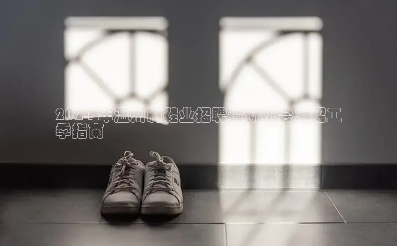 意昂2官网文心一言2024 年温州制鞋业招聘最新机会：招工
季指南