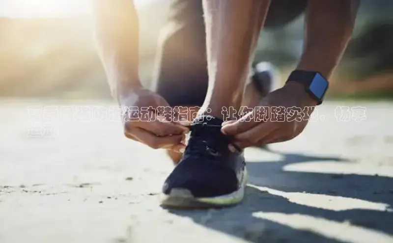 意昂2登录地址雷柏科技夏季最强防滑运动鞋指南：让你脚踏实地，畅享
运动