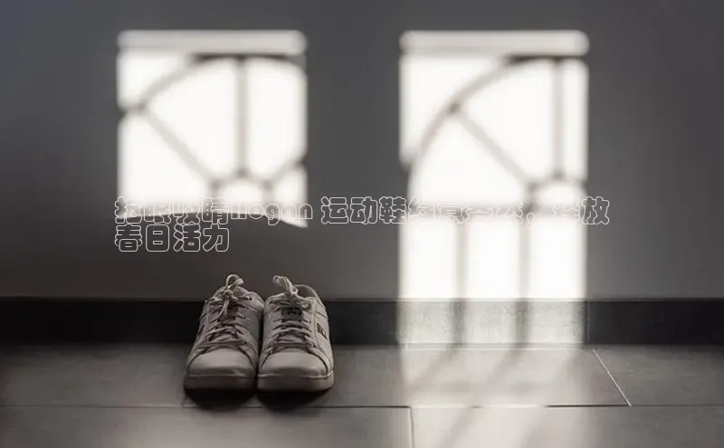 意昂2登录一径科技抢眼吸睛Hogan 运动鞋绿意盎然，释放
春日活力