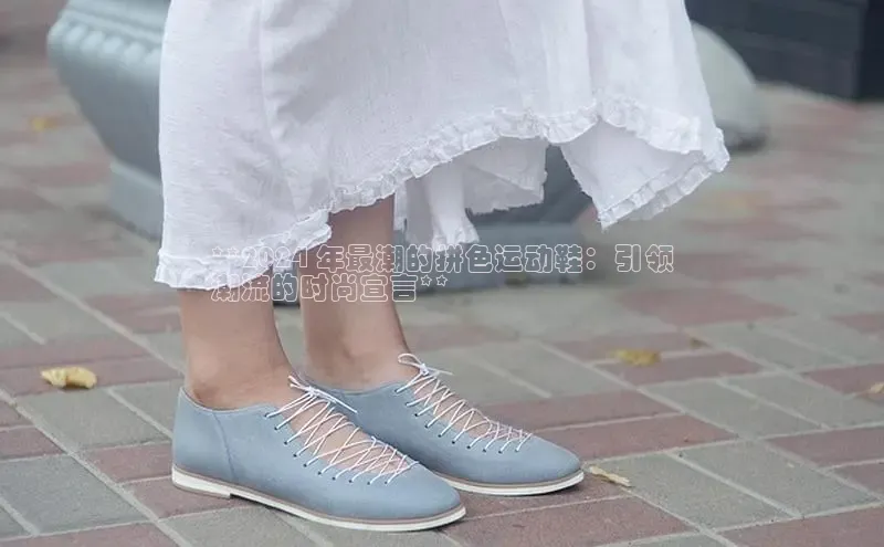 意昂2招商百度 H5**2024 年最潮的拼色运动鞋：引领
潮流的时尚宣言**