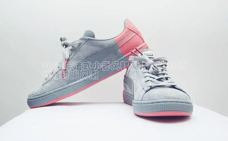 意昂2账号登录入口中海达2024年法式小香风鞋履指南：引领
优雅时尚风潮