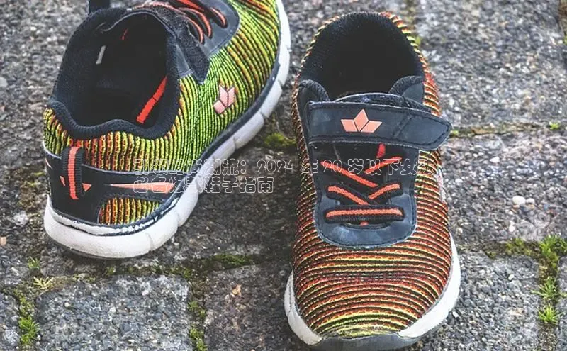 意昂2账号登录入口百度教育引领时尚潮流：2024 年 20 岁以下女孩
必备爆款鞋子指南