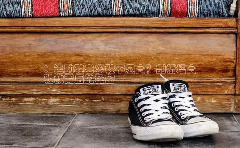 意昂2代理同程：运动鞋老爹鞋不显高？剖析增高
鞋款背后的秘密
