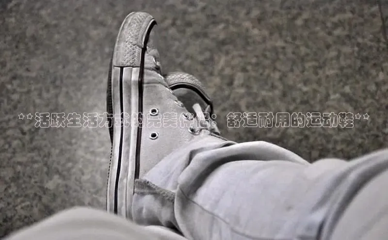 意昂2代理中文在线**活跃生活方式的完美伴侣：舒适耐用的运动鞋**
