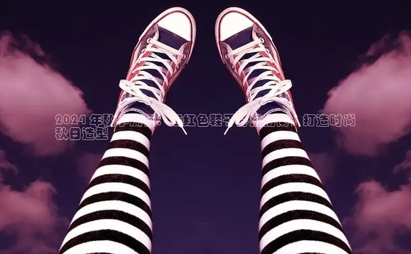 意昂2代理中文在线2024 年秋季流行：酒红色鞋子穿搭指南，打造时尚
秋日造型