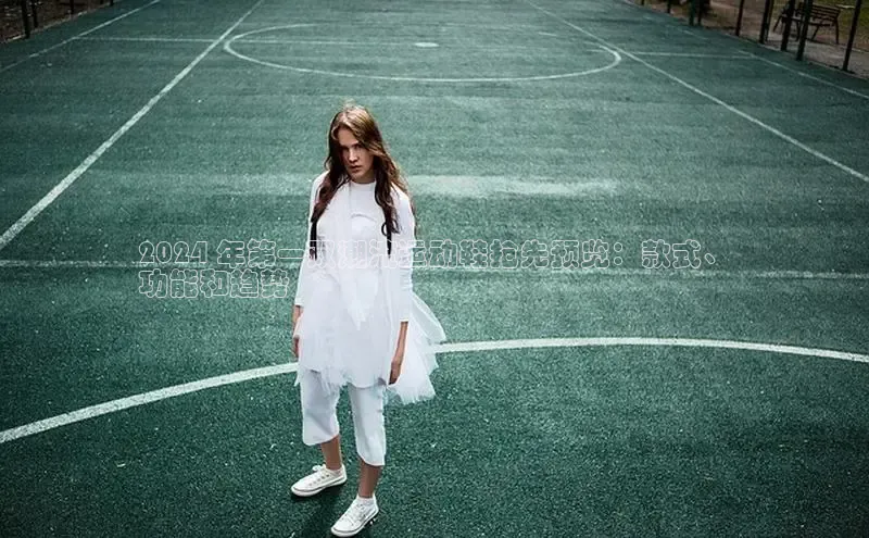 意昂2注册百度技术学院2024 年第一双潮流运动鞋抢先预览：款式、
功能和趋势