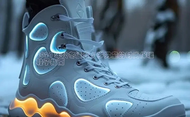 意昂2代理同程2024 年秋冬适合 5 岁男童的时尚保暖
鞋子指南