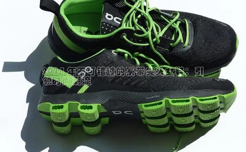 意昂2登录阿里尔公司2024 年不可错过的系带尖头女鞋：引
领时尚潮流