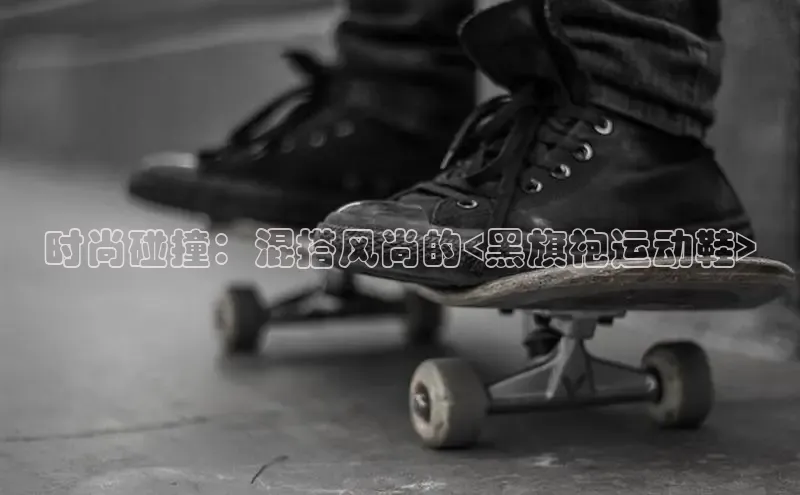 意昂2官网百度Apollo时尚碰撞：混搭风尚的<黑旗袍运动鞋>
