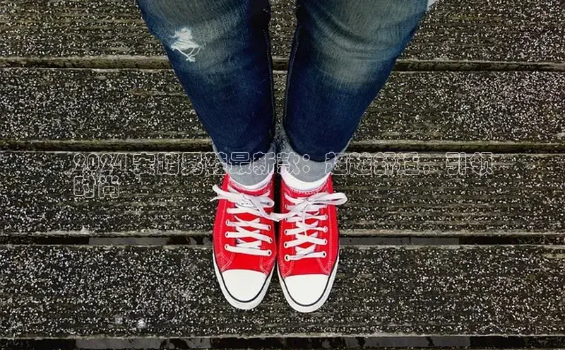 意昂2官网宇信科技2024 安踏男鞋最新款：超越舒适，引领
时尚