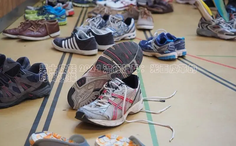 意昂2代理中文在线男士皮鞋 2024 流行趋势：光面皮革的
时尚选择