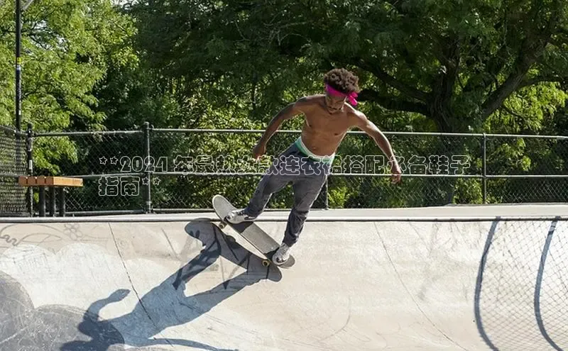 意昂2注册携程**2024 年最热女款连衣裙搭配必备鞋子
指南**