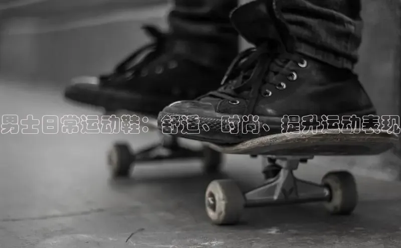 意昂2体育官方网站百度健康男士日常运动鞋：舒适、时尚、提升运动表现