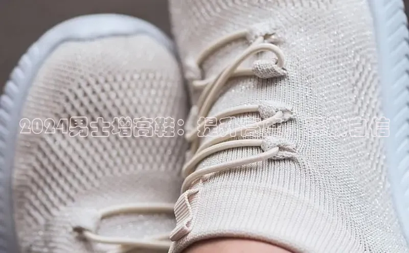 意昂2注册百度安全社区2024男士增高鞋：提升高度，释放自信