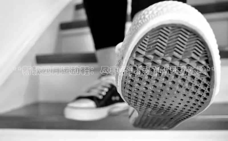 意昂2百度翻译App**新款四月运动鞋：尽享舒适轻盈的运动体验**