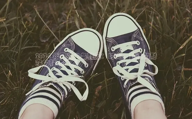 意昂2代理百度识图2024 年男孩必备鞋履：时尚、舒适和耐
穿的鞋款推荐