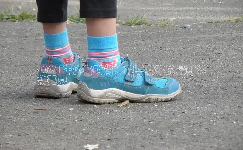 意昂2账号登录入口彩讯股份2024 年必备时尚：鞋子女孩的最新鞋
款亮点