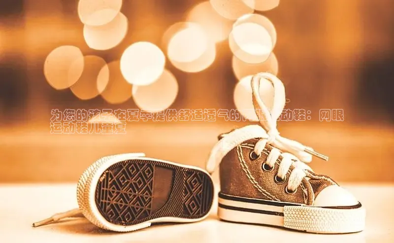 意昂2开户诸葛科技为您的孩子在夏季提供舒适透气的网眼运动鞋：网眼
运动鞋儿童夏