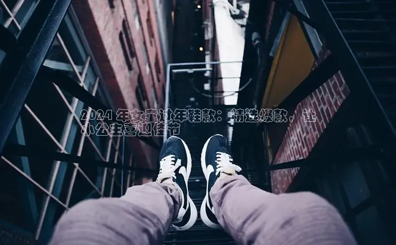 意昂2代理同程2024 年女童过年鞋款：精选爆款，让
小公主喜迎佳节