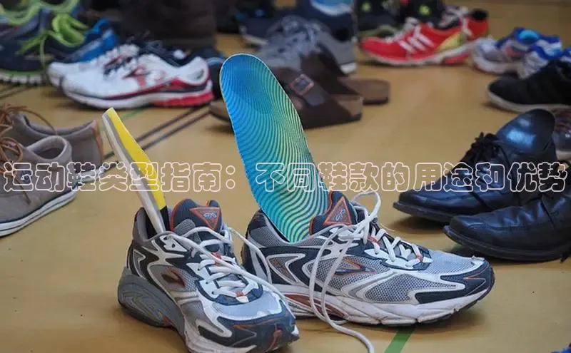 意昂2代理中文在线运动鞋类型指南：不同鞋款的用途和优势