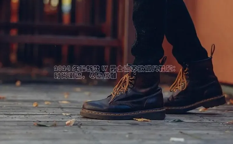 意昂2账号登录入口路畅科技2024 年最新款 LV 男士流苏欧洲风鞋履：
时尚潮流，尽显优雅