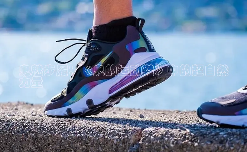 意昂2体育官方网站百度社团赞助平台鬼魅步履：《鬼的运动鞋》中的超自然
力量