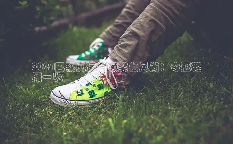 意昂2开户每日互动2024巴黎奥运会领奖台风尚：夺冠鞋
履一览