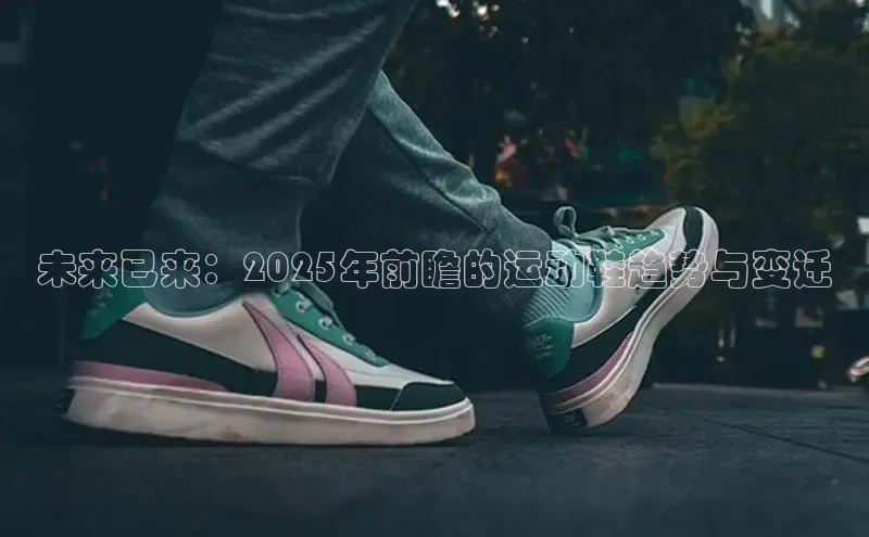 未来已来：2025年前瞻的运动鞋趋势与变迁