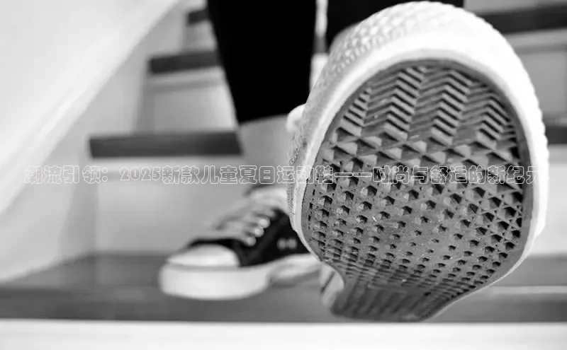 潮流引领：2025新款儿童夏日运动鞋——时尚与舒适的新纪元