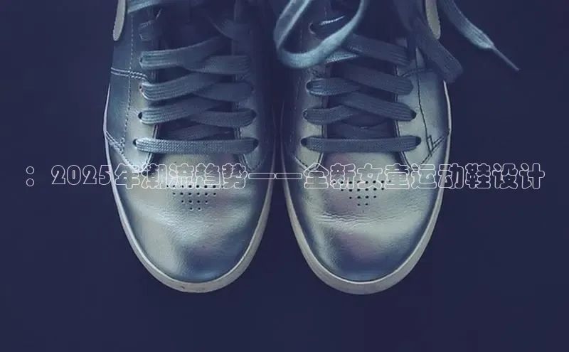 ：2025年潮流趋势——全新女童运动鞋设计