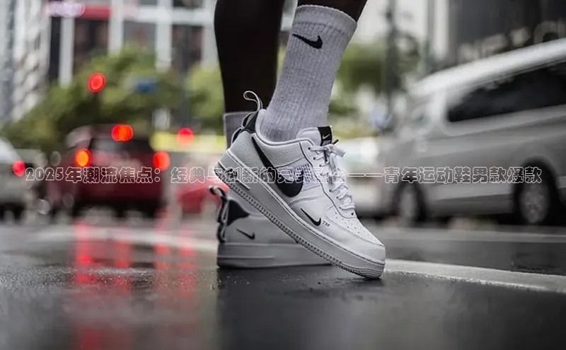 2025年潮流焦点：经典与创新的完美融合——青年运动鞋男款爆款