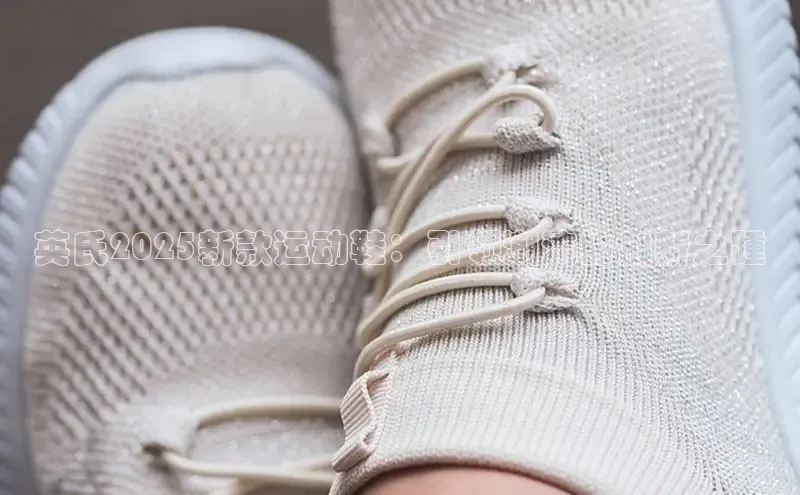 英氏2025新款运动鞋：引领潮流的创新之踵